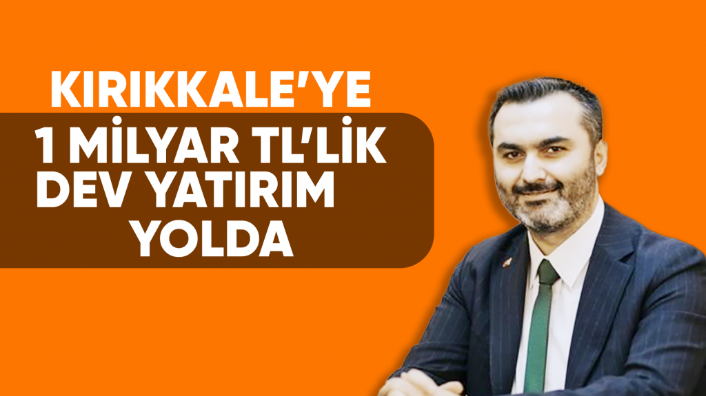 Kırıkkale’ye 1 Milyar TL’lik Dev Yatırım Yolda
