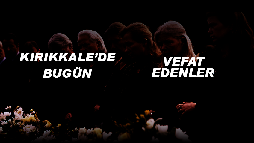 Kırıkkale’de Bugün Vefat Edenler