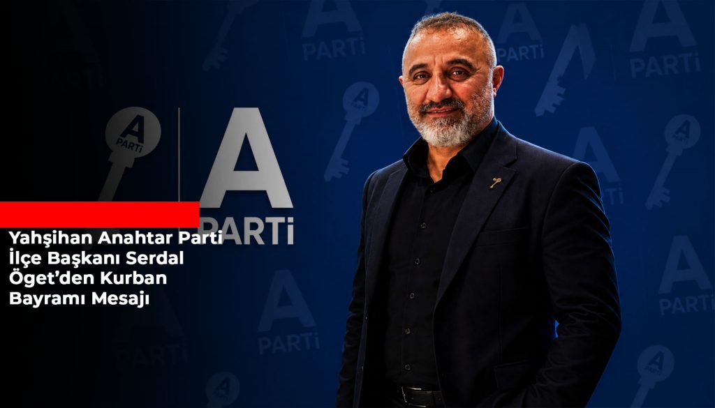 Anahtar Parti Yahşihan İlçe Başkanı Serdal Öget’ten Kurban Bayramı Mesajı