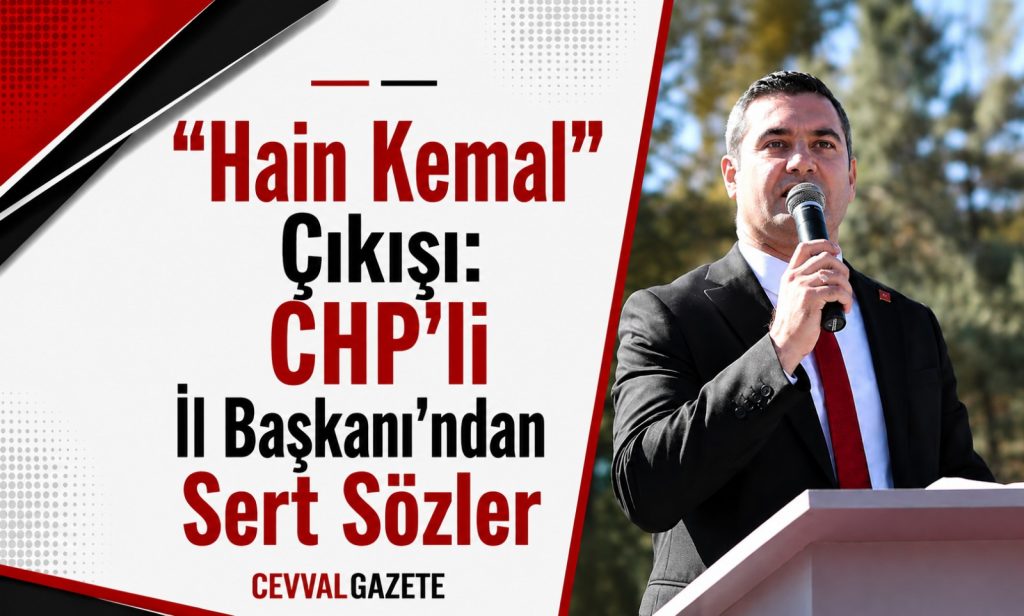 “Hain Kemal” Çıkışı: CHP’li İl Başkanı’ndan Sert Sözler
