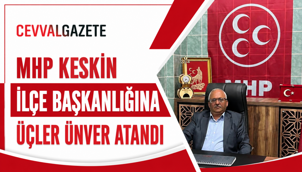 MHP Keskin İlçe Başkanlığına Üçler Ünver Atandı